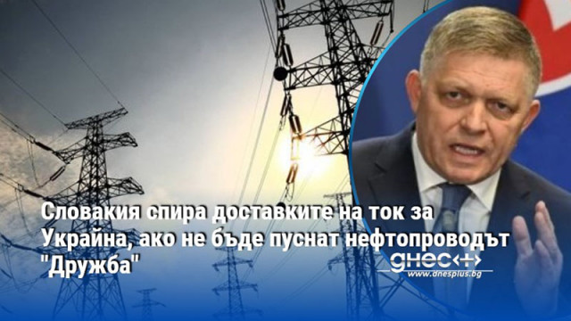 Словакия спира доставките на ток за Украйна, ако не бъде пуснат нефтопроводът "Дружба"