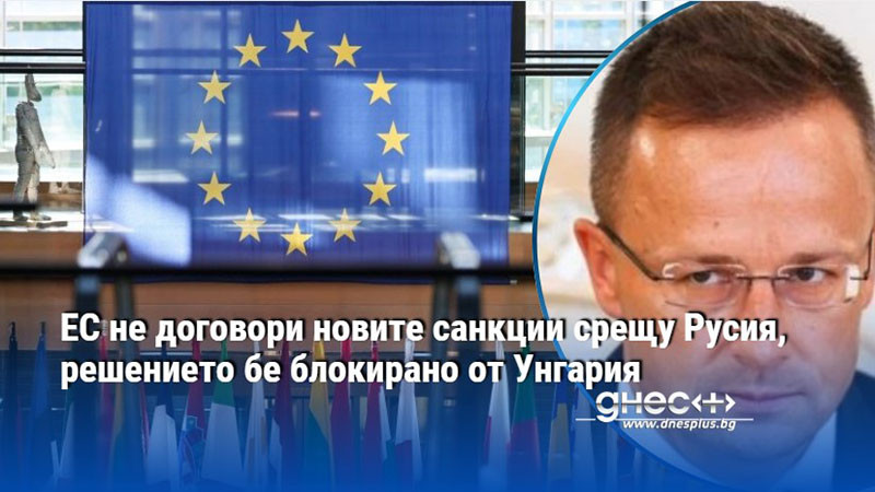 ЕС не договори новите санкции срещу Русия, решението бе блокирано от Унгария