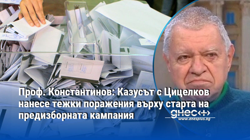 Проф. Константинов: Казусът с Цицелков нанесе тежки поражения върху старта на предизборната кампания
