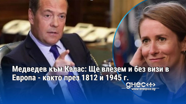 Медведев към Калас: Ще влезем и без визи в Европа - както през 1812 и 1945 г.