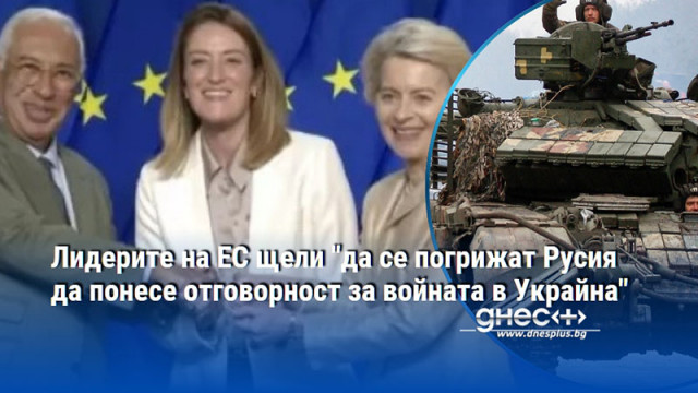 Лидерите на ЕС щели "да се погрижат Русия да понесе отговорност за войната в Украйна"