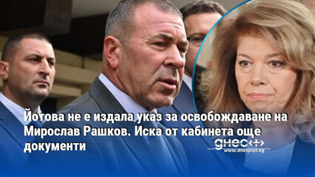Йотова не е издала указ за освобождаване на Мирослав Рашков. Иска от кабинета още документи