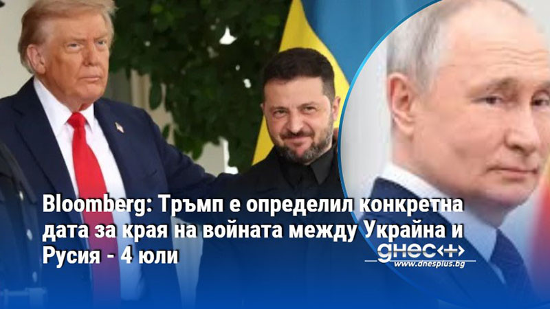 Bloomberg: Тръмп е определил конкретна дата за края на войната между Украйна и Русия - 4 юли