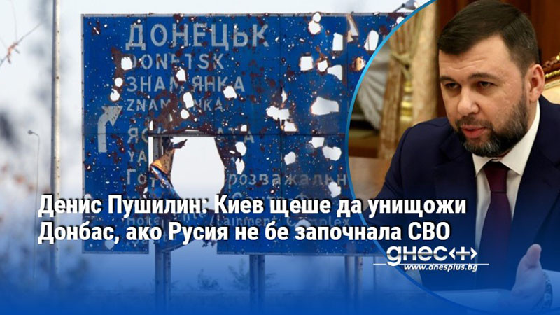 Денис Пушилин: Киев щеше да унищожи Донбас, ако Русия не бе започнала СВО