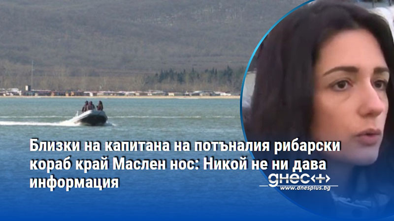 Близки на капитана на потъналия рибарски кораб край Маслен нос: Никой не ни дава информация