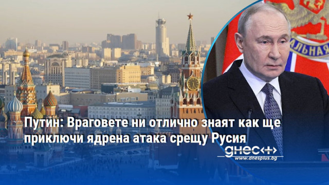 Путин: Враговете ни отлично знаят как ще приключи ядрена атака срещу Русия
