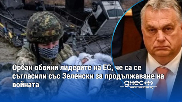 Орбан обвини лидерите на ЕС, че са се съгласили със Зеленски за продължаване на войната