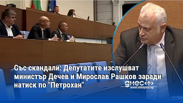 Със скандали: Депутатите изслушват министър Дечев и Мирослав Рашков заради натиск по "Петрохан"