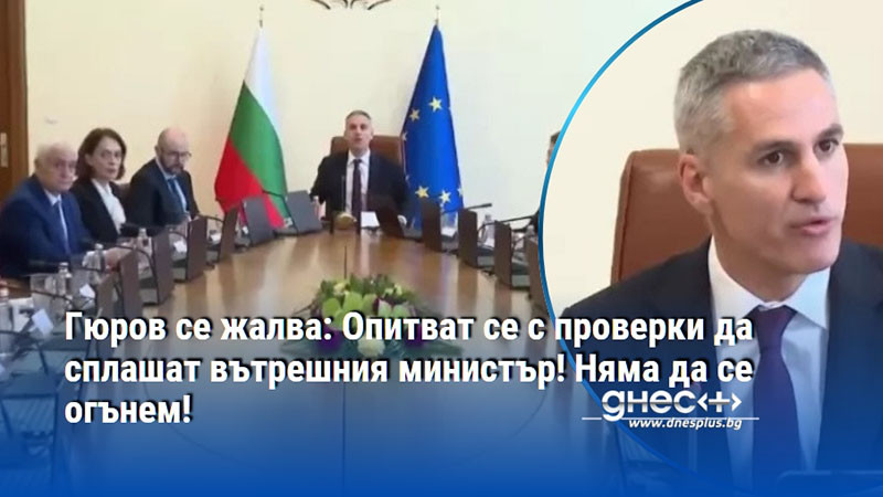 Гюров се жалва: Опитват се с проверки да сплашат вътрешния министър! Няма да се огънем!