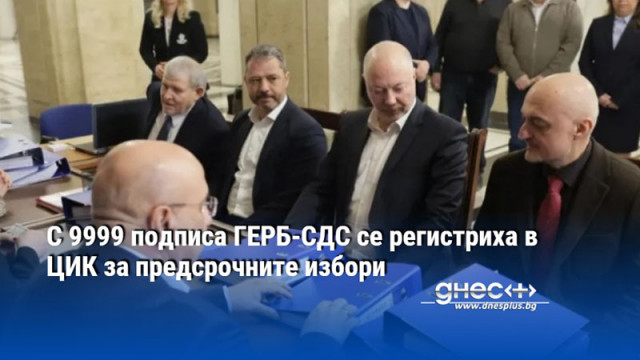 С 9999 подписа ГЕРБ-СДС се регистриха в ЦИК за предсрочните избори