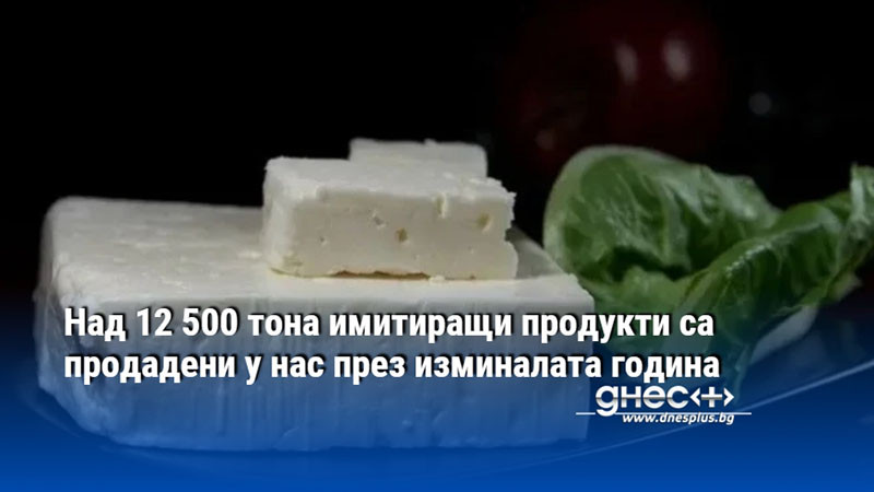 Над 12 500 тона имитиращи продукти са продадени у нас през изминалата година