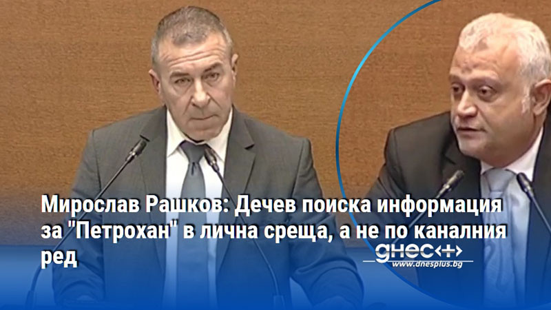 Мирослав Рашков: Дечев поиска информация за "Петрохан" в лична среща, а не по каналния ред