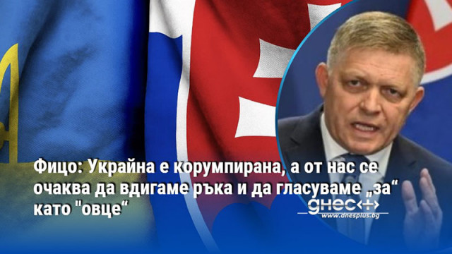 Фицо: Украйна е корумпирана, а от нас се очаква да вдигаме ръка и да гласуваме „за“ като "овце“