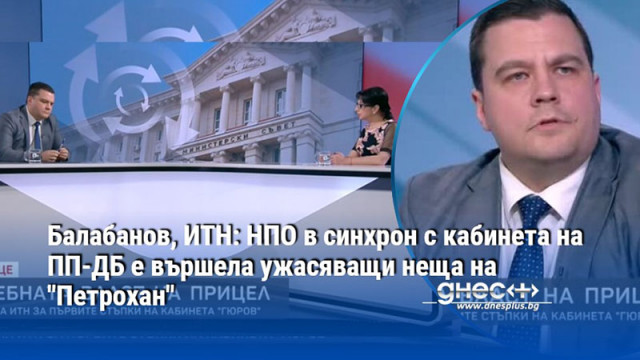 Балабанов, ИТН: НПО в синхрон с кабинета на ПП-ДБ е вършела ужасяващи неща на "Петрохан"
