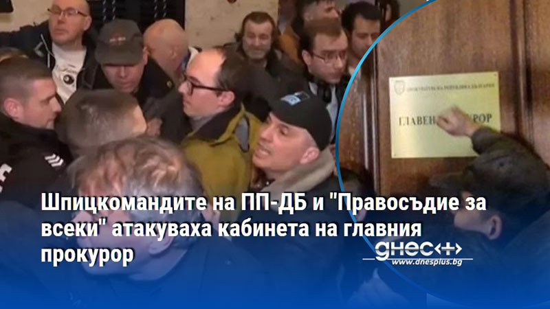 Шпицкомандите на ПП-ДБ и "Правосъдие за всеки" атакуваха кабинета на главния прокурор