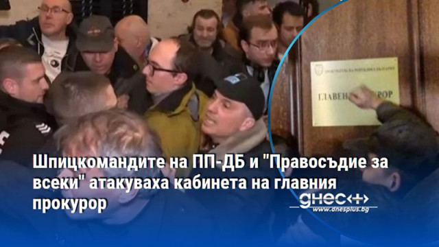 Шпицкомандите на ПП-ДБ и "Правосъдие за всеки" атакуваха кабинета на главния прокурор