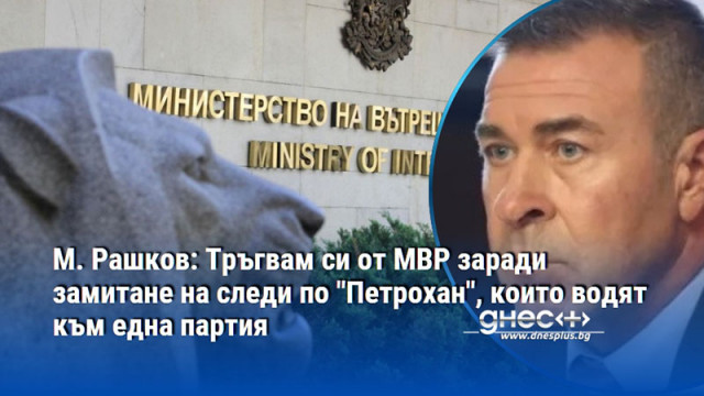 М. Рашков: Тръгвам си от МВР заради замитане на следи по "Петрохан", които водят към една партия