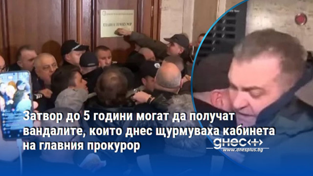 Затвор до 5 години могат да получат вандалите, които днес щурмуваха кабинета на главния прокурор