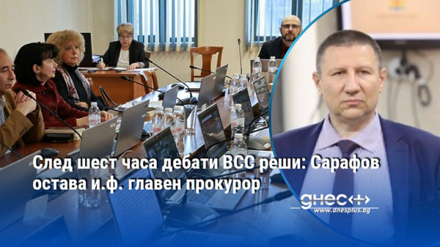 След шест часа дебати ВСС реши: Сарафов остава и.ф. главен прокурор