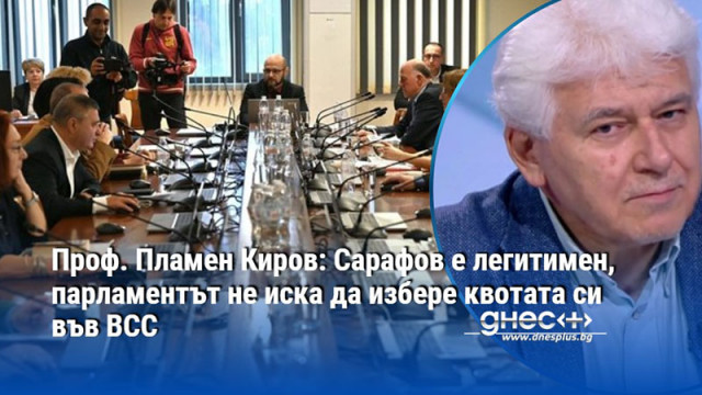 Проф. Пламен Киров: Сарафов е легитимен, парламентът не иска да избере квотата си във ВСС