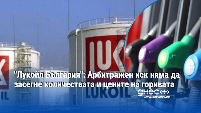 "Лукойл България": Арбитражен иск няма да засегне количествата и цените на горивата