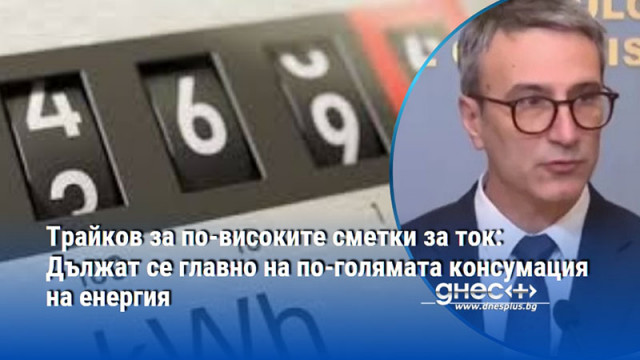 Трайков за по-високите сметки за ток: Дължат се главно на по-голямата консумация на енергия