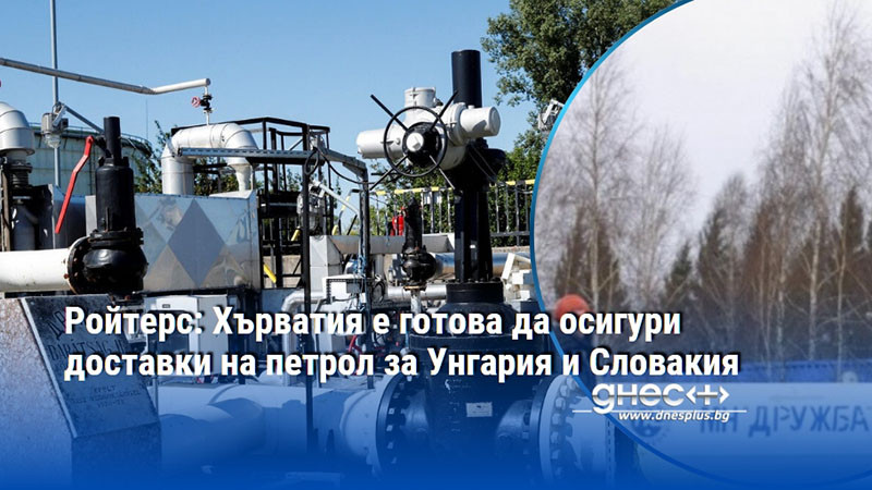 Ройтерс: Хърватия е готова да осигури доставки на петрол за Унгария и Словакия