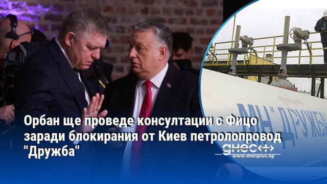 Орбан ще проведе консултации с Фицо заради блокирания от Киев петролопровод "Дружба"