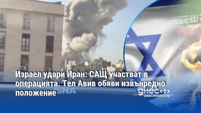 Израел удари Иран: САЩ участват в операцията. Тел Авив обяви извънредно положение
