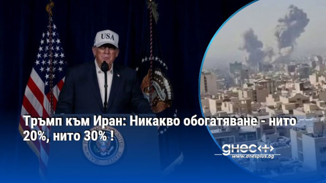 Тръмп към Иран: Никакво обогатяване - нито 20%, нито 30% !