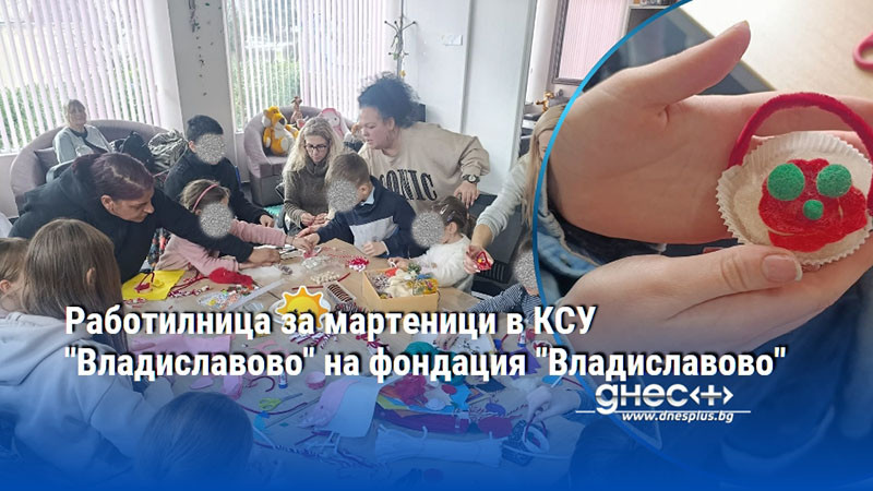 Работилница за мартеници в КСУ "Владиславово" на фондация "Владиславово"