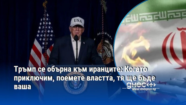 Тръмп се обърна към иранците: Когато приключим, поемете властта, тя ще бъде ваша