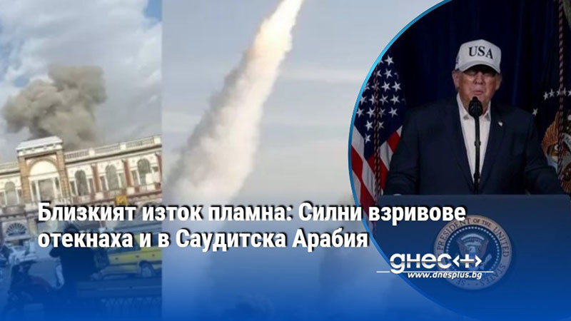 Близкият изток пламна: Силни взривове отекнаха и в Саудитска Арабия