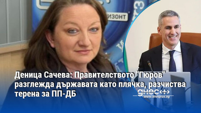 Деница Сачева: Правителството "Гюров" разглежда държавата като плячка, разчиства терена за ПП-ДБ