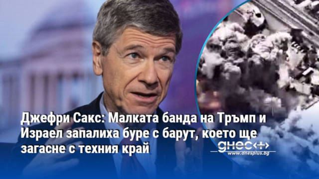 Джефри Сакс: Малката банда на Тръмп и Израел запалиха буре с барут, което ще загасне с техния край