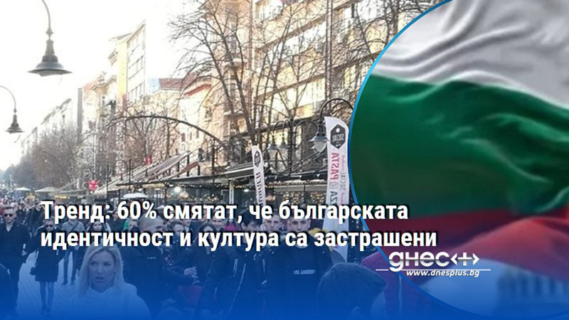 Тренд: 60% смятат, че българската идентичност и култура са застрашени