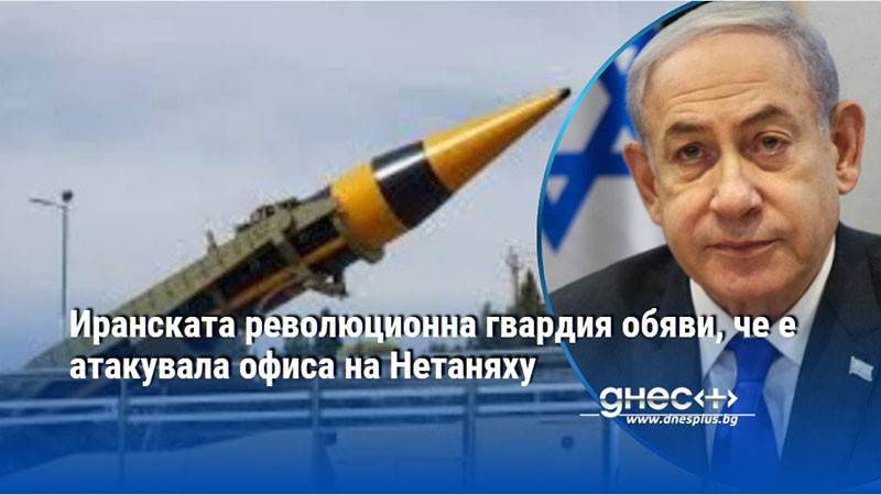 Иранската революционна гвардия обяви, че е атакувала офиса на Нетаняху