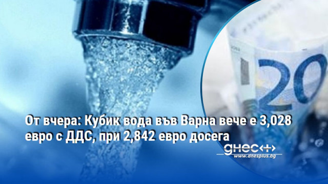 От вчера: Кубик вода във Варна вече е 3,028 евро с ДДС, при 2,842 евро досега