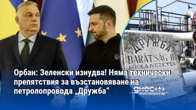 Орбан: Зеленски изнудва! Няма технически препятствия за възстановяване на петролопровода „Дружба“
