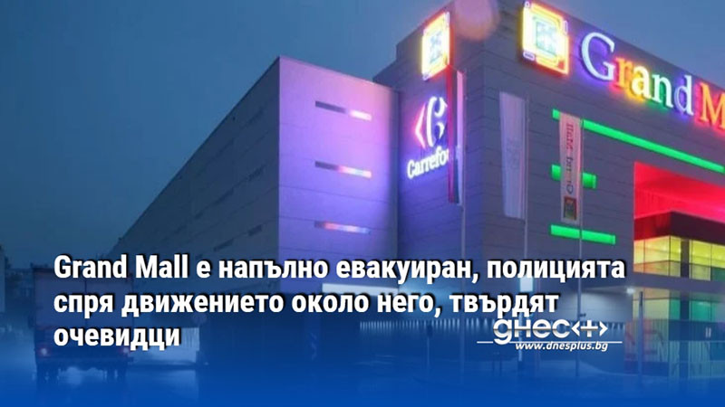 Grand Mall е напълно евакуиран, полицията спря движението около него, твърдят очевидци