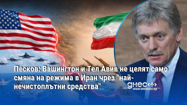 Песков: Вашингтон и Тел Авив не целят само смяна на режима в Иран чрез "най-нечистоплътни средства"