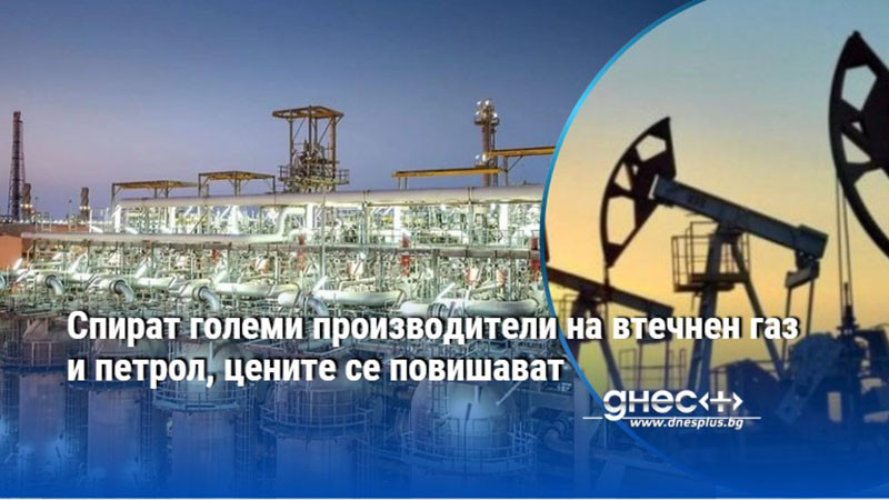 Спират големи производители на втечнен газ и петрол, цените се повишават