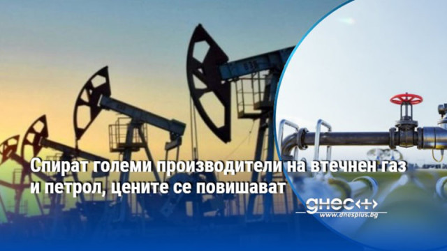 Спират големи производители на втечнен газ и петрол, цените се повишават