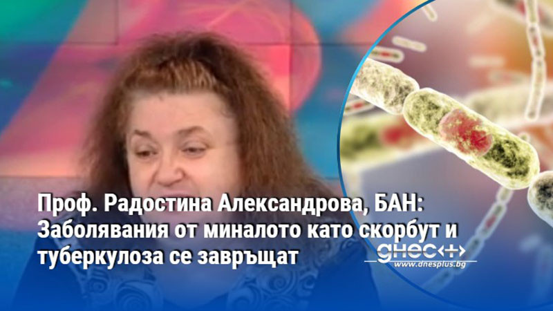 Проф. Радостина Александрова, БАН: Заболявания от миналото като скорбут и туберкулоза се завръщат