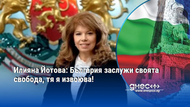 Илияна Йотова: България заслужи своята свобода, тя я извоюва!