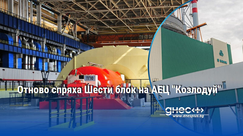Отново спряха Шести блок на АЕЦ "Козлодуй"