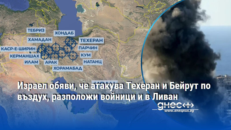 Израел обяви, че атакува Техеран и Бейрут по въздух, разположи войници и в Ливан