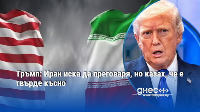 Тръмп: Иран иска да преговаря, но казах, че e твърде късно
