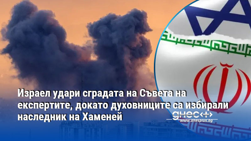 Израел удари сградата на Съвета на експертите, докато духовниците са избирали наследник на Хаменей