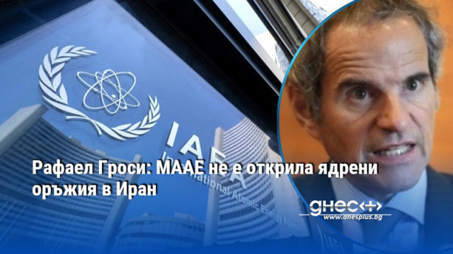 Рафаел Гроси: МААЕ не е открила ядрени оръжия в Иран